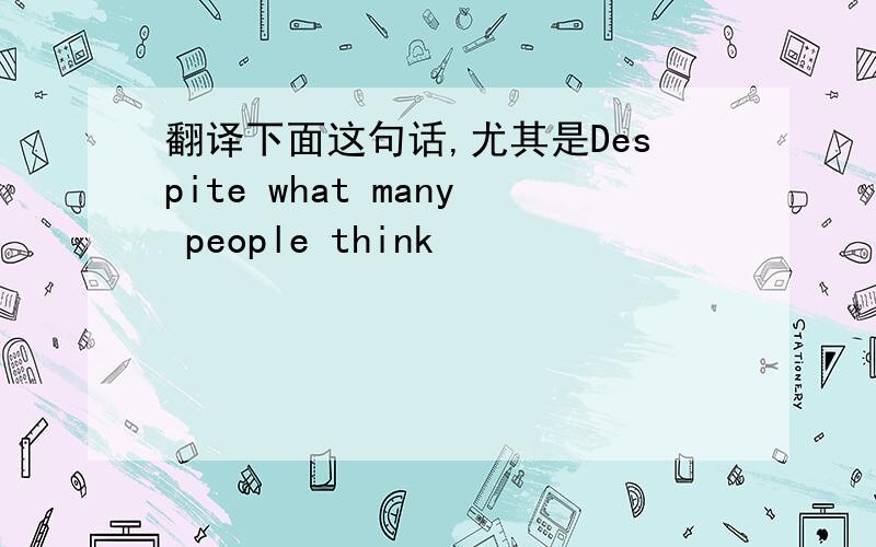 翻译下面这句话,尤其是Despite what many people think