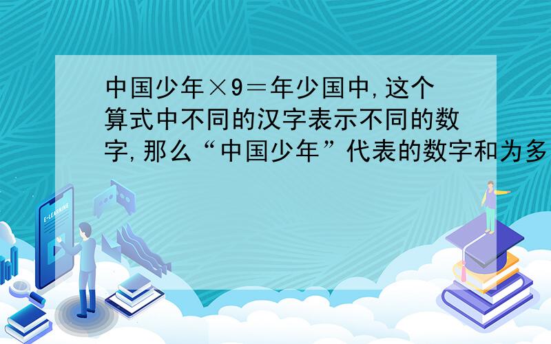 中国少年×9＝年少国中,这个算式中不同的汉字表示不同的数字,那么“中国少年”代表的数字和为多少?