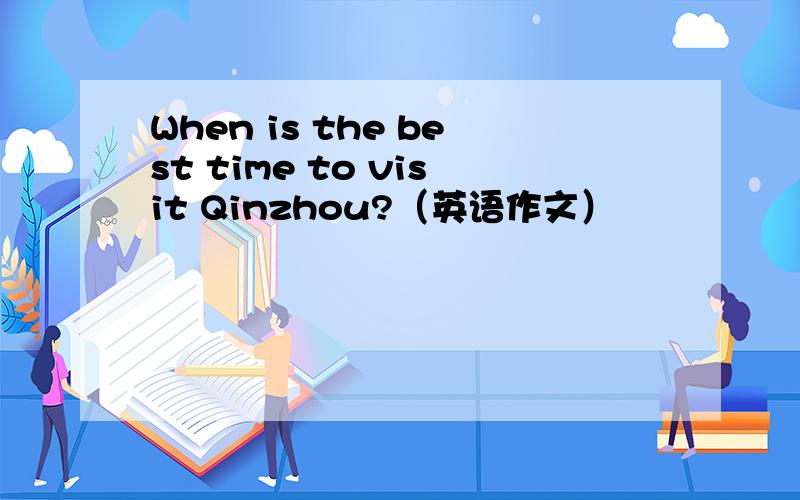 When is the best time to visit Qinzhou?（英语作文）