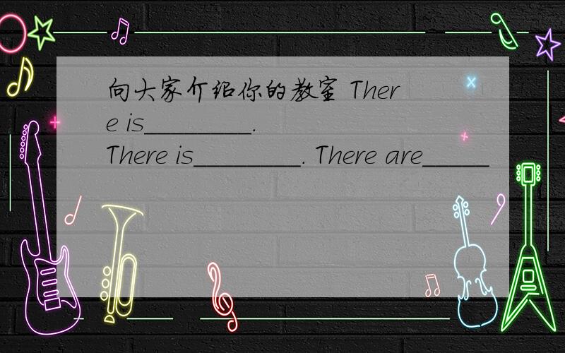 向大家介绍你的教室 There is________. There is________. There are_____