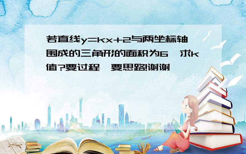 若直线y=kx+2与两坐标轴围成的三角形的面积为6,求k值?要过程,要思路!谢谢