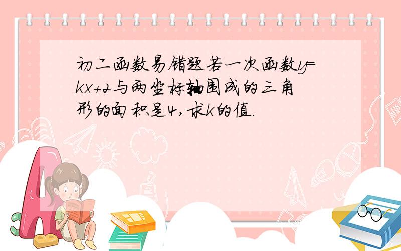 初二函数易错题若一次函数y=kx+2与两坐标轴围成的三角形的面积是4,求k的值.