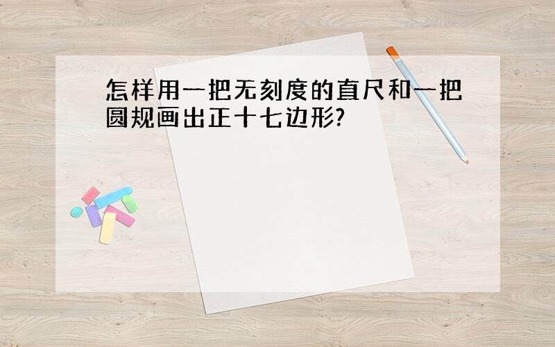 怎样用一把无刻度的直尺和一把圆规画出正十七边形?