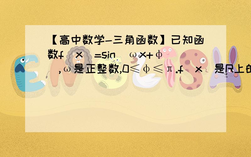 【高中数学-三角函数】已知函数f(x)=sin(ωx+φ),ω是正整数,0≤φ≤π.f(x)是R上的偶