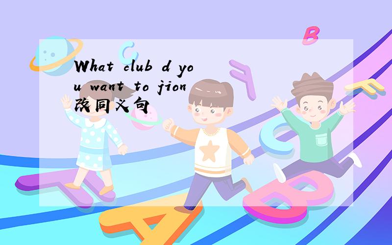 What club d you want to jion改同义句