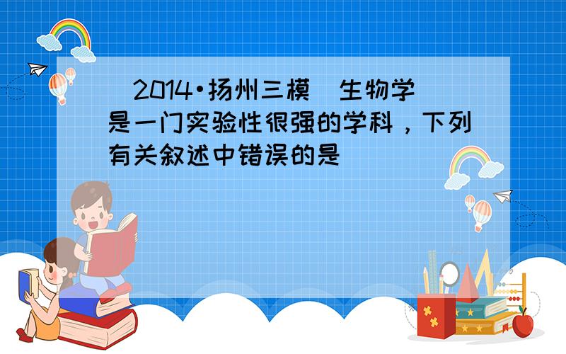 （2014•扬州三模）生物学是一门实验性很强的学科，下列有关叙述中错误的是（　　）