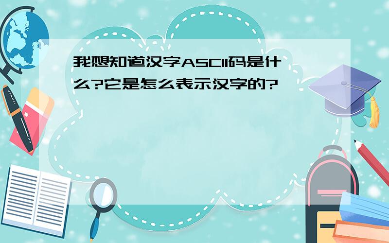 我想知道汉字ASCII码是什么?它是怎么表示汉字的?