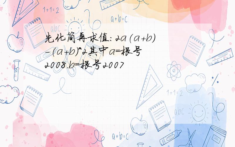 先化简再求值：2a(a+b)-(a+b)^2其中a=根号2008.b=根号2007