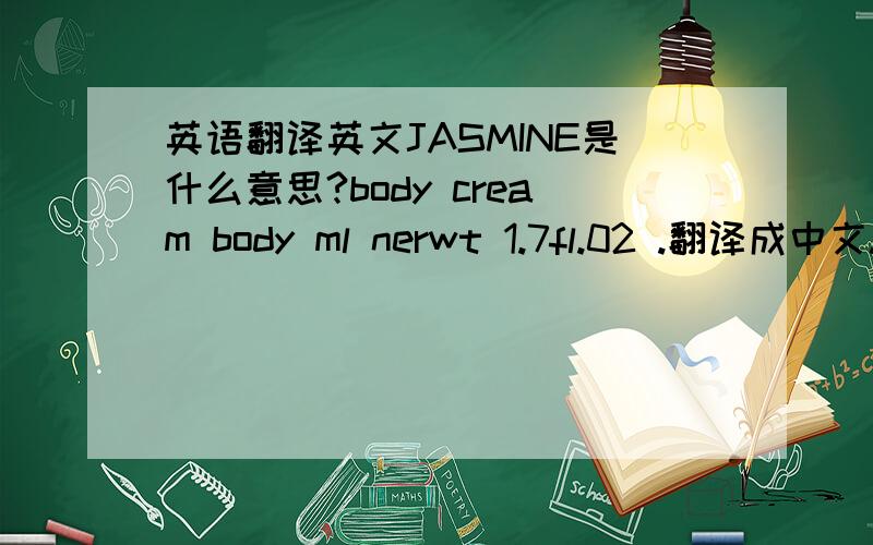 英语翻译英文JASMINE是什么意思?body cream body ml nerwt 1.7fl.02 .翻译成中文.