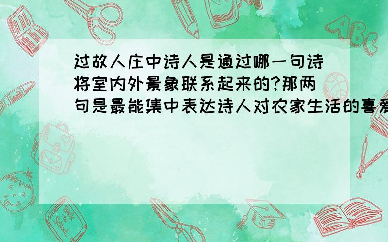 过故人庄中诗人是通过哪一句诗将室内外景象联系起来的?那两句是最能集中表达诗人对农家生活的喜爱及主客间