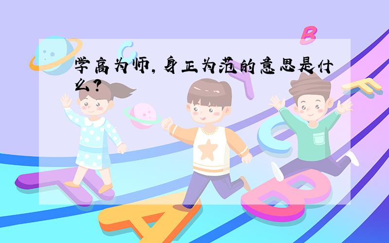 学高为师,身正为范的意思是什么?