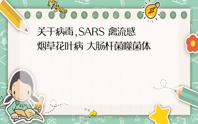 关于病毒,SARS 禽流感 烟草花叶病 大肠杆菌噬菌体