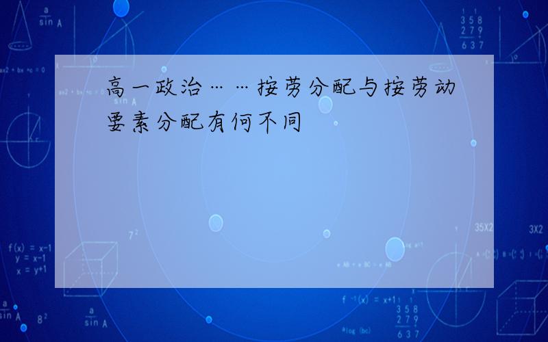 高一政治……按劳分配与按劳动要素分配有何不同