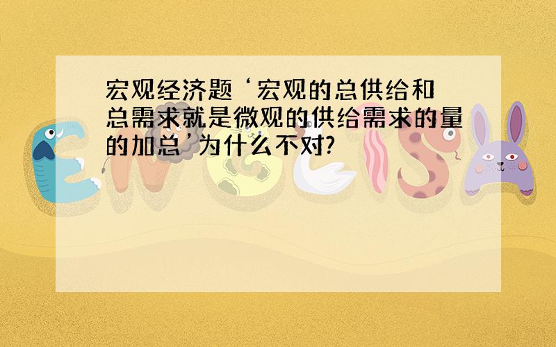 宏观经济题 ‘宏观的总供给和总需求就是微观的供给需求的量的加总’为什么不对?