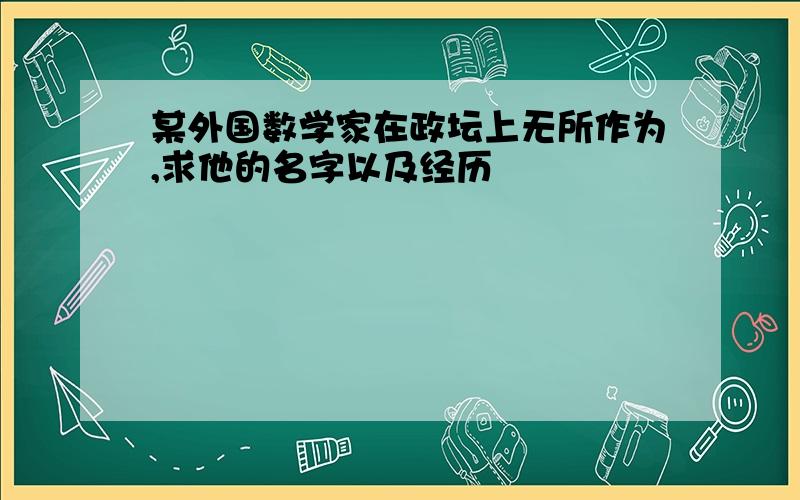 某外国数学家在政坛上无所作为,求他的名字以及经历