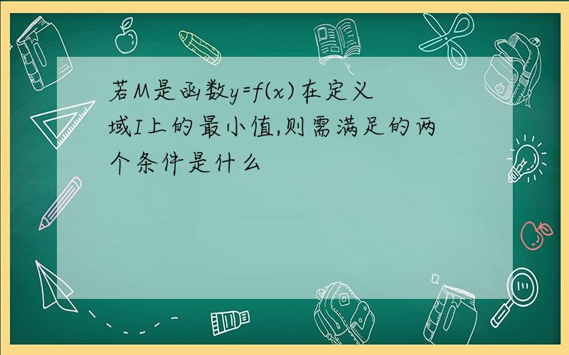 若M是函数y=f(x)在定义域I上的最小值,则需满足的两个条件是什么