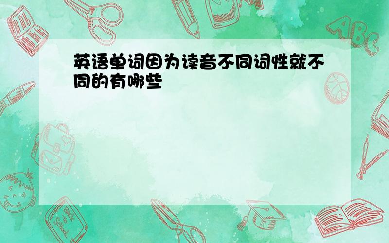 英语单词因为读音不同词性就不同的有哪些