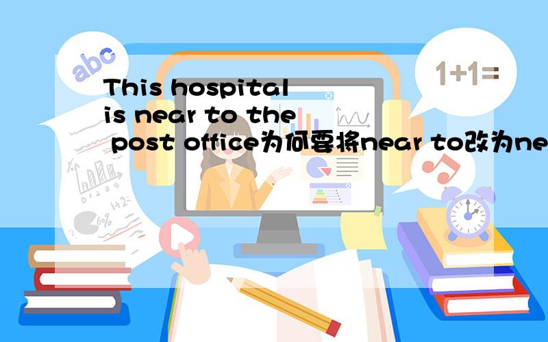 This hospital is near to the post office为何要将near to改为near