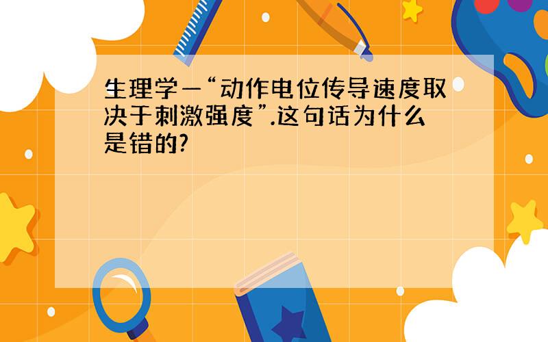 生理学—“动作电位传导速度取决于刺激强度”.这句话为什么是错的?