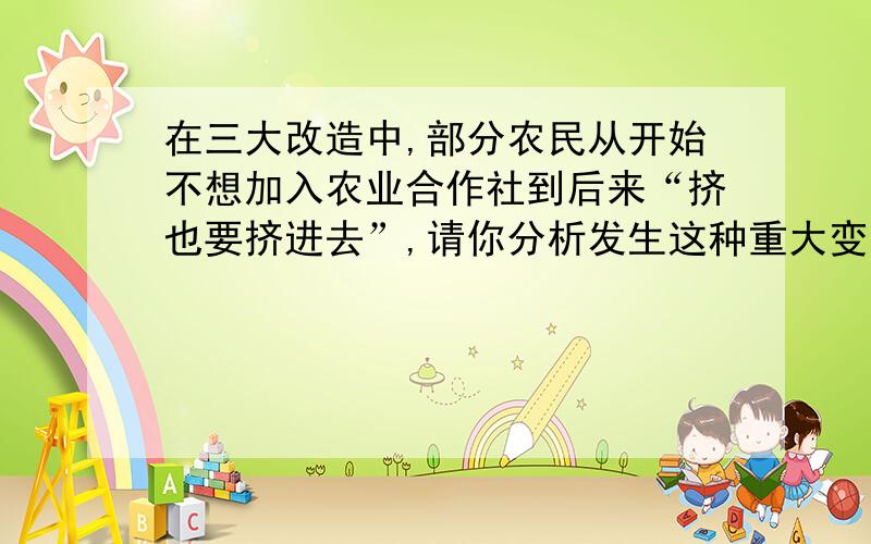 在三大改造中,部分农民从开始不想加入农业合作社到后来“挤也要挤进去”,请你分析发生这种重大变化的原因.