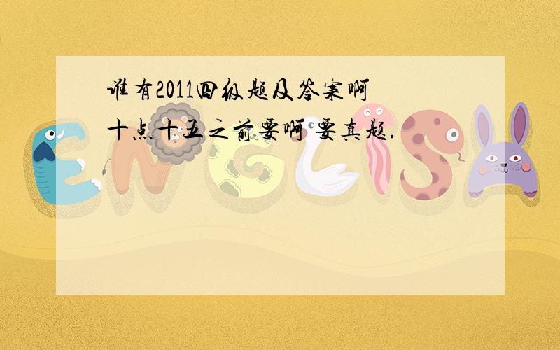 谁有2011四级题及答案啊 十点十五之前要啊 要真题.