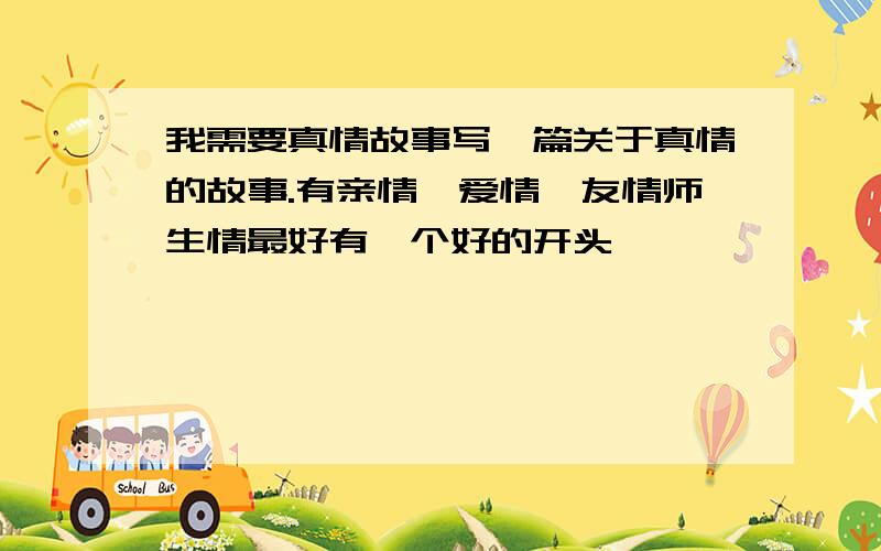 我需要真情故事写一篇关于真情的故事.有亲情,爱情,友情师生情最好有一个好的开头