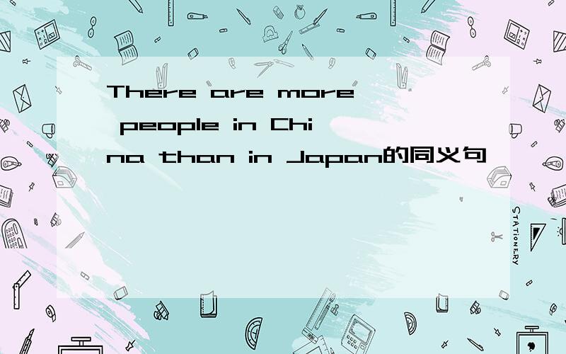 There are more people in China than in Japan的同义句