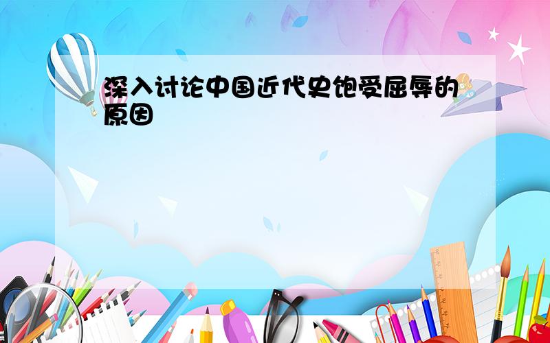 深入讨论中国近代史饱受屈辱的原因