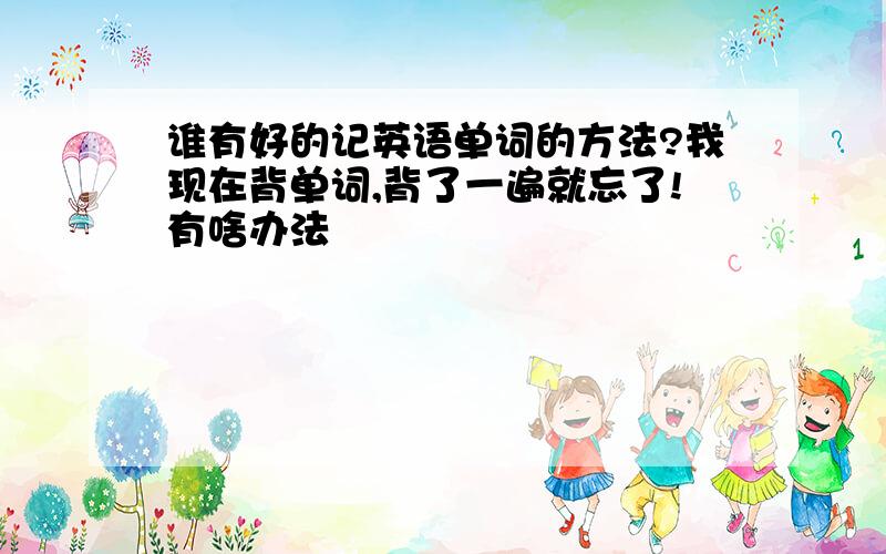 谁有好的记英语单词的方法?我现在背单词,背了一遍就忘了!有啥办法