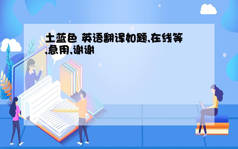 土蓝色 英语翻译如题,在线等,急用,谢谢