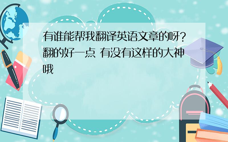 有谁能帮我翻译英语文章的呀?翻的好一点 有没有这样的大神哦