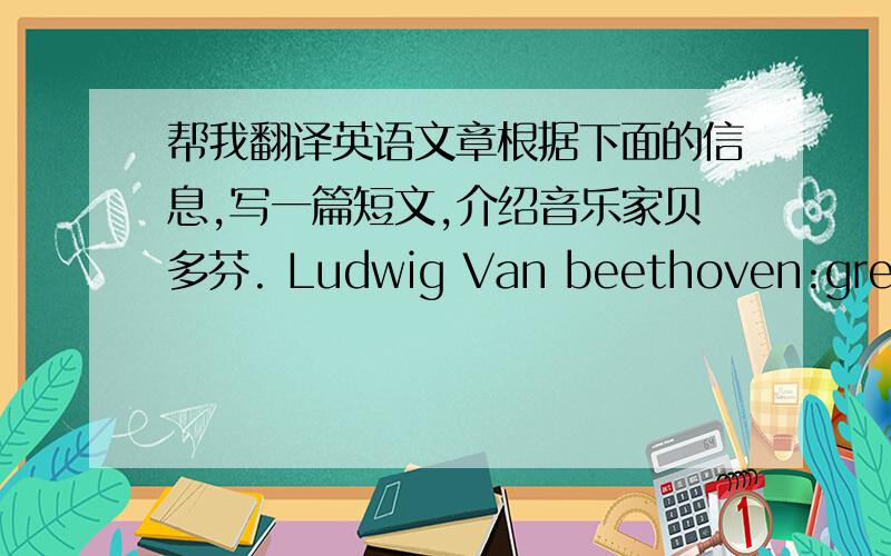 帮我翻译英语文章根据下面的信息,写一篇短文,介绍音乐家贝多芬. Ludwig Van beethoven:greates