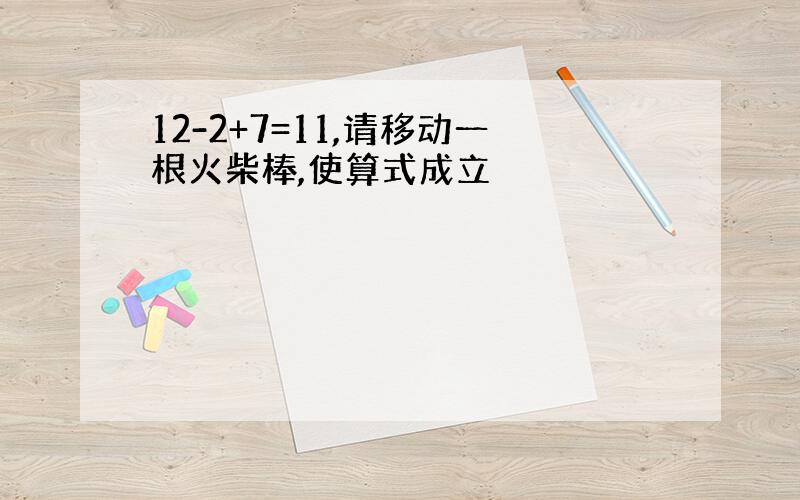 12-2+7=11,请移动一根火柴棒,使算式成立