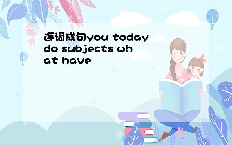 连词成句you today do subjects what have