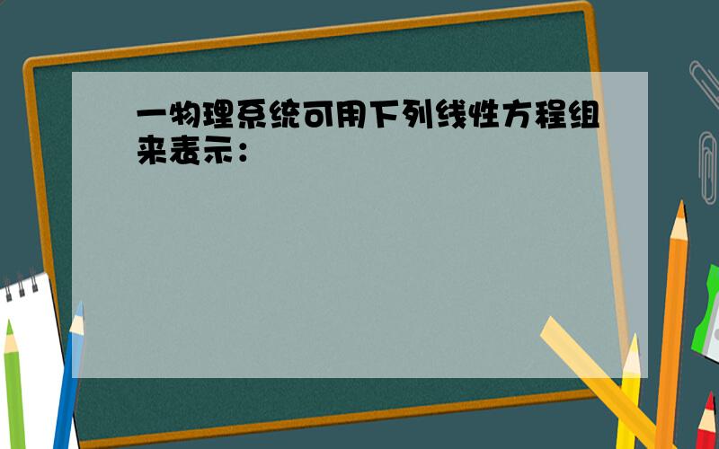 一物理系统可用下列线性方程组来表示：