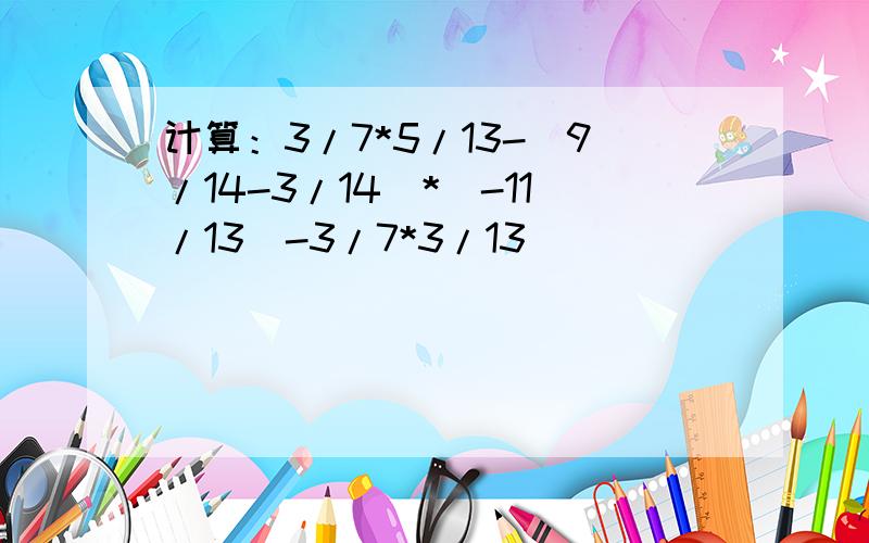 计算：3/7*5/13-（9/14-3/14）*（-11/13）-3/7*3/13