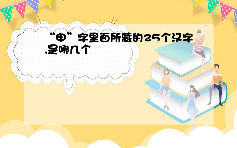 “申”字里面所藏的25个汉字,是哪几个