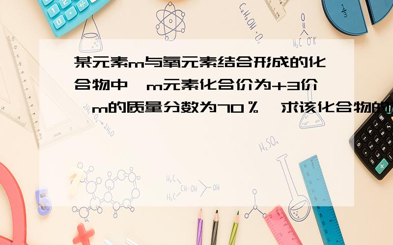 某元素m与氧元素结合形成的化合物中,m元素化合价为+3价,m的质量分数为70％,求该化合物的相对分子质量