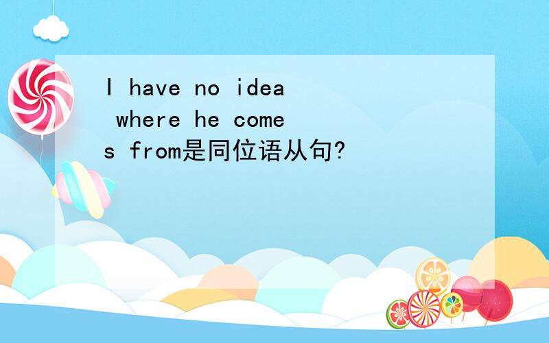 I have no idea where he comes from是同位语从句?