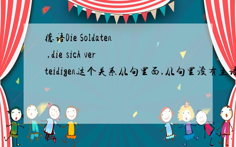 德语Die Soldaten ,die sich verteidigen这个关系从句里面,从句里没有主语,那动词的变位怎