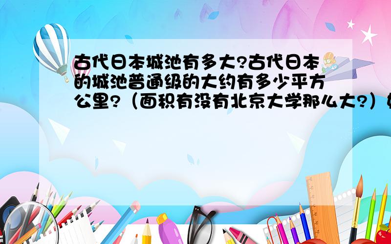 古代日本城池有多大?古代日本的城池普通级的大约有多少平方公里?（面积有没有北京大学那么大?）如果规模算小的城池,又会有多