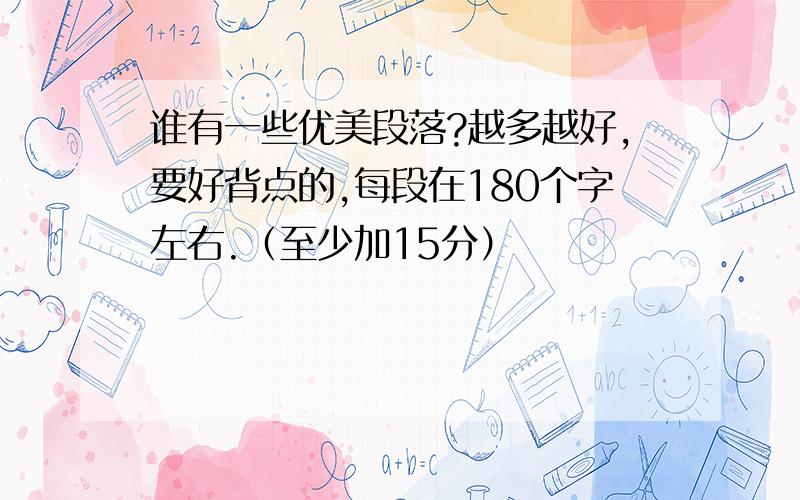 谁有一些优美段落?越多越好,要好背点的,每段在180个字左右.（至少加15分）