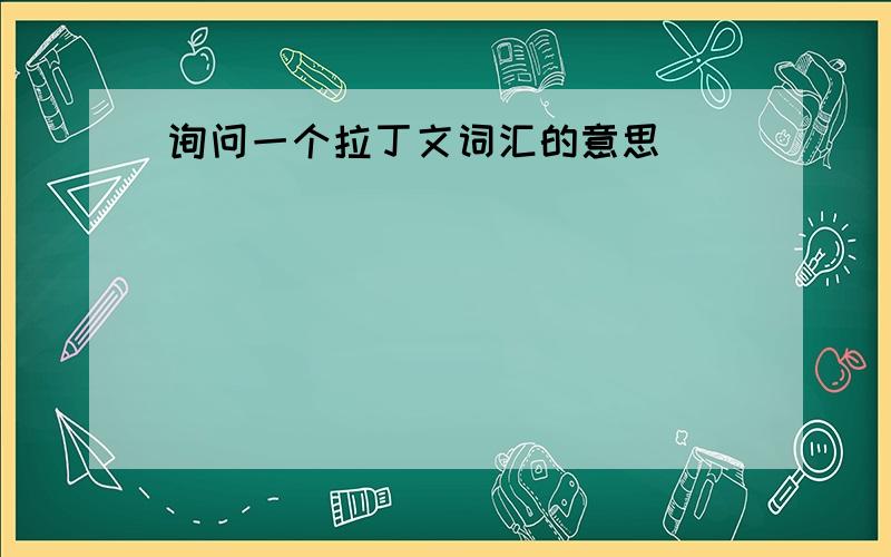 询问一个拉丁文词汇的意思