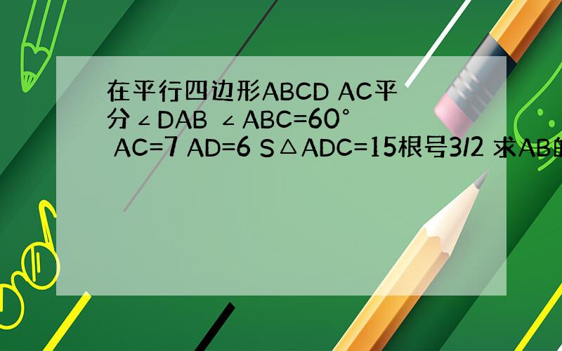 在平行四边形ABCD AC平分∠DAB ∠ABC=60° AC=7 AD=6 S△ADC=15根号3/2 求AB的长