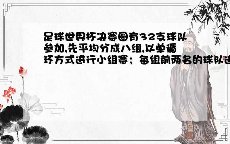 足球世界杯决赛圈有32支球队参加,先平均分成八组,以单循环方式进行小组赛；每组前两名的球队进行淘汰赛