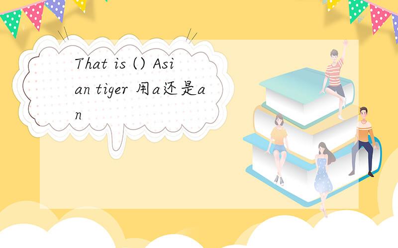 That is () Asian tiger 用a还是an