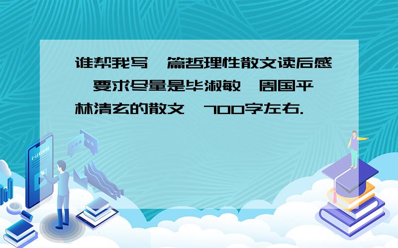 谁帮我写一篇哲理性散文读后感,要求尽量是毕淑敏,周国平,林清玄的散文,700字左右.