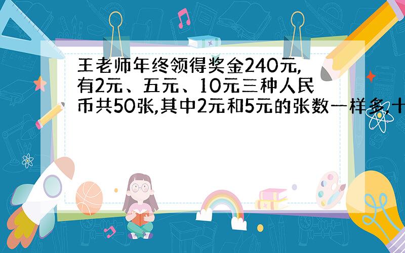 王老师年终领得奖金240元,有2元、五元、10元三种人民币共50张,其中2元和5元的张数一样多,十元的有多少张