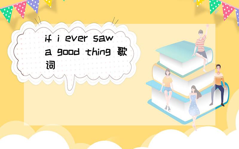 if i ever saw a good thing 歌词