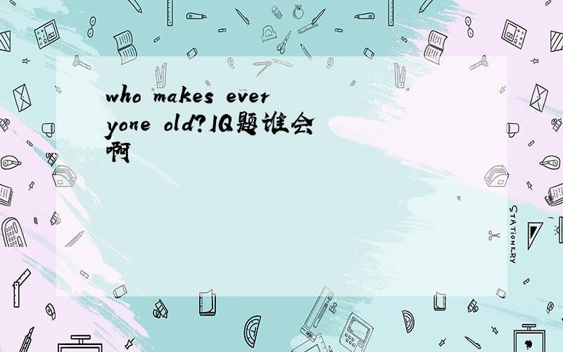 who makes everyone old?IQ题谁会啊